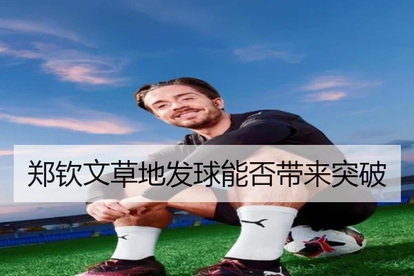 郑钦文草地发球能否带来突破