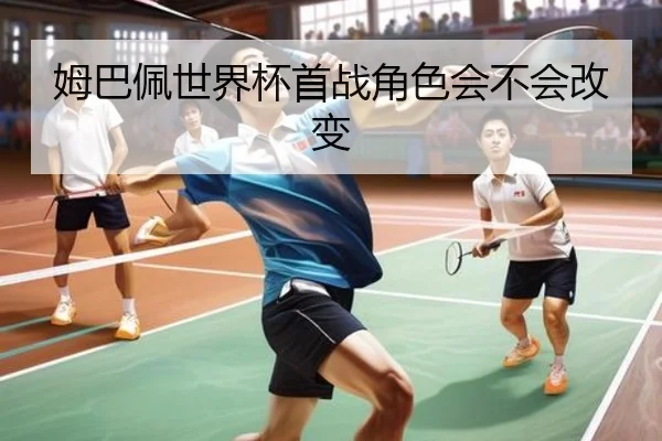 姆巴佩世界杯首战角色会不会改变