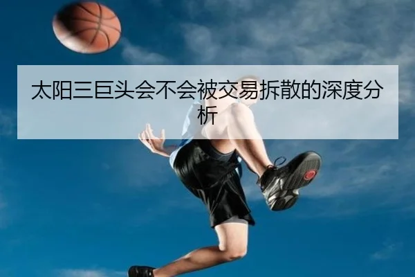 太阳三巨头会不会被交易拆散的深度分析