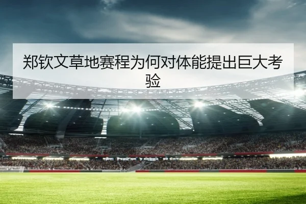 郑钦文草地赛程为何对体能提出巨大考验